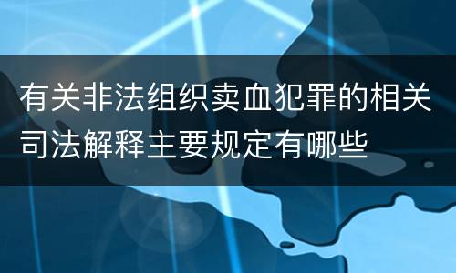有关非法组织卖血犯罪的相关司法解释主要规定有哪些