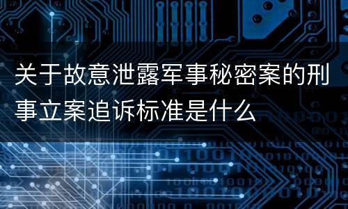 关于故意泄露军事秘密案的刑事立案追诉标准是什么