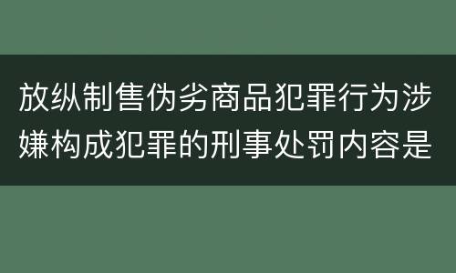 放纵制售伪劣商品犯罪行为涉嫌构成犯罪的刑事处罚内容是什么