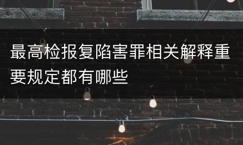 最高检报复陷害罪相关解释重要规定都有哪些