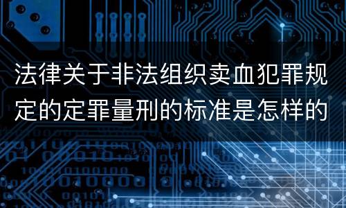 法律关于非法组织卖血犯罪规定的定罪量刑的标准是怎样的
