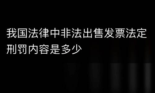 我国法律中非法出售发票法定刑罚内容是多少
