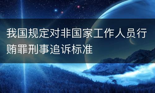 我国规定对非国家工作人员行贿罪刑事追诉标准