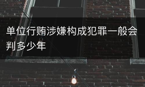 单位行贿涉嫌构成犯罪一般会判多少年