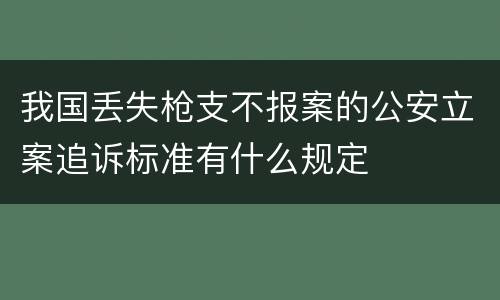 我国丢失枪支不报案的公安立案追诉标准有什么规定