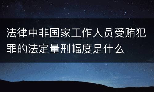 法律中非国家工作人员受贿犯罪的法定量刑幅度是什么