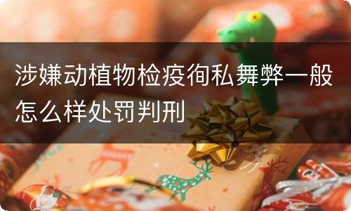 涉嫌动植物检疫徇私舞弊一般怎么样处罚判刑