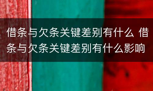 借条与欠条关键差别有什么 借条与欠条关键差别有什么影响