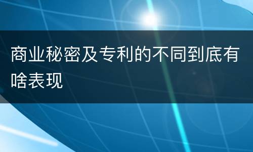 商业秘密及专利的不同到底有啥表现