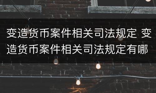 变造货币案件相关司法规定 变造货币案件相关司法规定有哪些