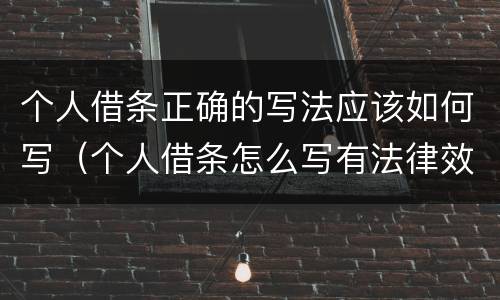 个人借条正确的写法应该如何写（个人借条怎么写有法律效力的示范囹）