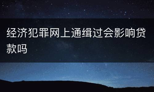经济犯罪网上通缉过会影响贷款吗