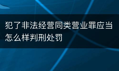 犯了非法经营同类营业罪应当怎么样判刑处罚