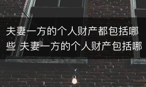 夫妻一方的个人财产都包括哪些 夫妻一方的个人财产包括哪些方面