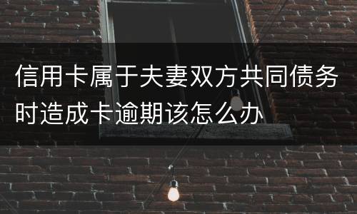 信用卡属于夫妻双方共同债务时造成卡逾期该怎么办