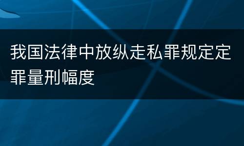 我国法律中放纵走私罪规定定罪量刑幅度