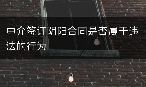 中介签订阴阳合同是否属于违法的行为