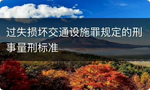 过失损坏交通设施罪规定的刑事量刑标准