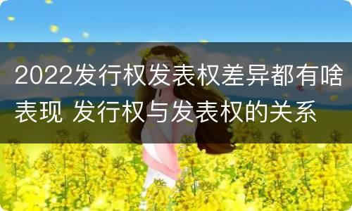 2022发行权发表权差异都有啥表现 发行权与发表权的关系