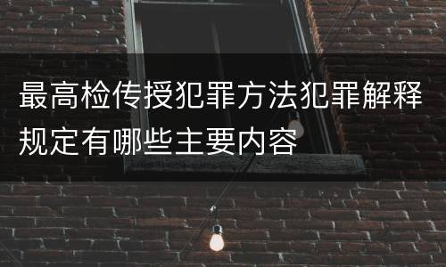 最高检传授犯罪方法犯罪解释规定有哪些主要内容