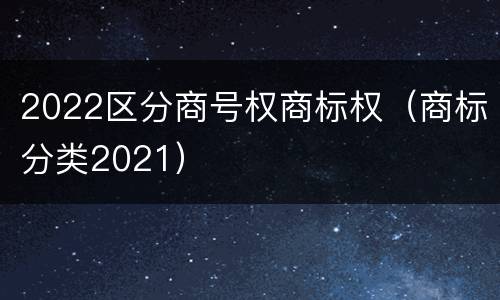 2022区分商号权商标权（商标分类2021）