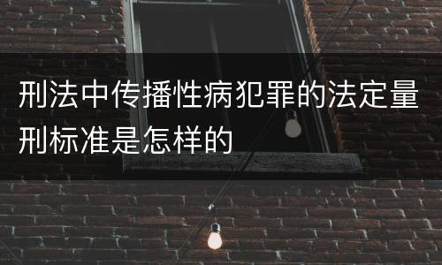 刑法中传播性病犯罪的法定量刑标准是怎样的