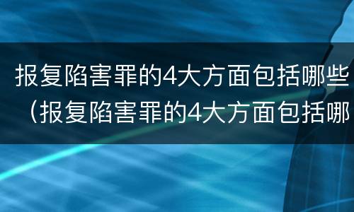 报复陷害罪的4大方面包括哪些（报复陷害罪的4大方面包括哪些）