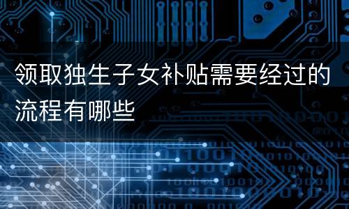 领取独生子女补贴需要经过的流程有哪些