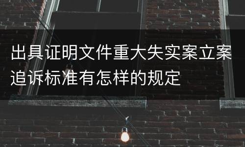 出具证明文件重大失实案立案追诉标准有怎样的规定