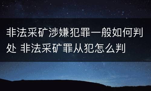 非法采矿涉嫌犯罪一般如何判处 非法采矿罪从犯怎么判