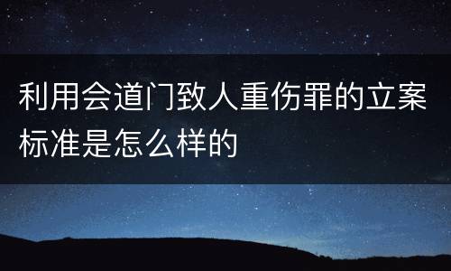 利用会道门致人重伤罪的立案标准是怎么样的