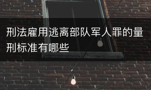刑法雇用逃离部队军人罪的量刑标准有哪些