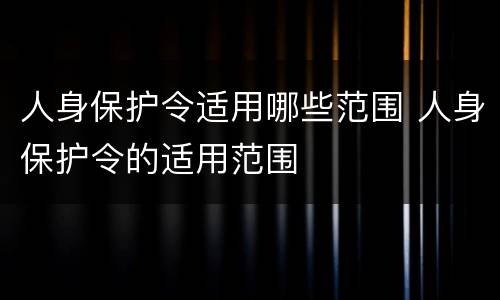 人身保护令适用哪些范围 人身保护令的适用范围