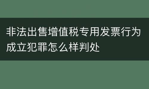 非法出售增值税专用发票行为成立犯罪怎么样判处