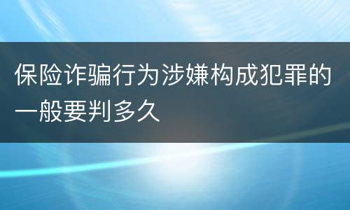 保险诈骗行为涉嫌构成犯罪的一般要判多久