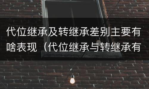 代位继承及转继承差别主要有啥表现（代位继承与转继承有哪些区别答案）