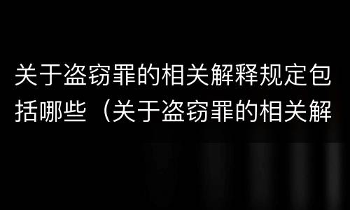 关于盗窃罪的相关解释规定包括哪些（关于盗窃罪的相关解释规定包括哪些内容）
