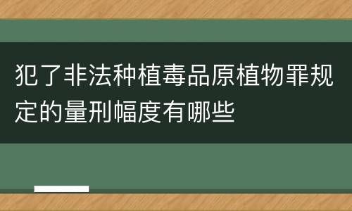 犯了非法种植毒品原植物罪规定的量刑幅度有哪些