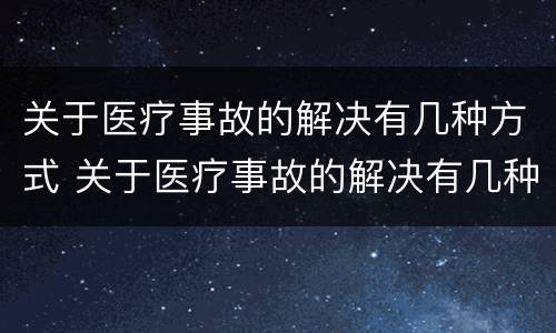 关于医疗事故的解决有几种方式 关于医疗事故的解决有几种方式是