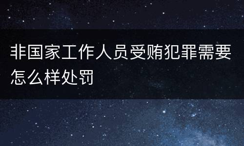 非国家工作人员受贿犯罪需要怎么样处罚