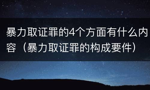 暴力取证罪的4个方面有什么内容（暴力取证罪的构成要件）
