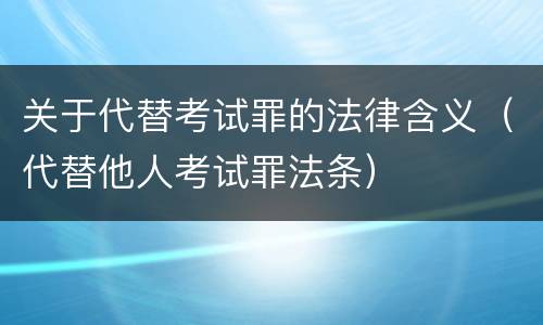关于代替考试罪的法律含义（代替他人考试罪法条）