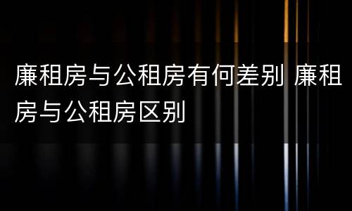 廉租房与公租房有何差别 廉租房与公租房区别