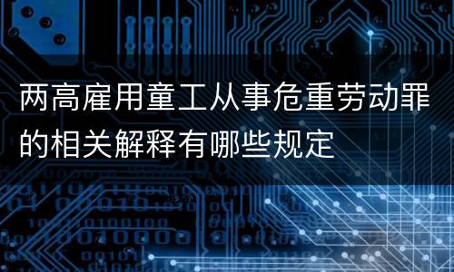 两高雇用童工从事危重劳动罪的相关解释有哪些规定