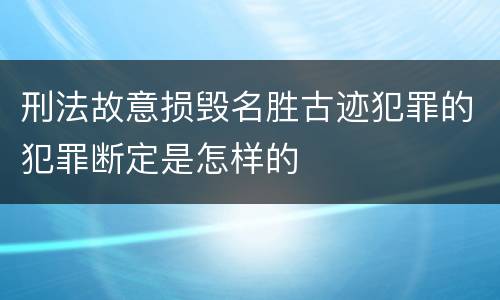 刑法故意损毁名胜古迹犯罪的犯罪断定是怎样的