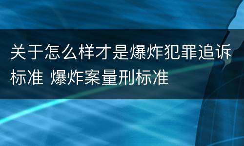 关于怎么样才是爆炸犯罪追诉标准 爆炸案量刑标准