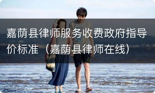 嘉荫县律师服务收费政府指导价标准（嘉荫县律师在线）