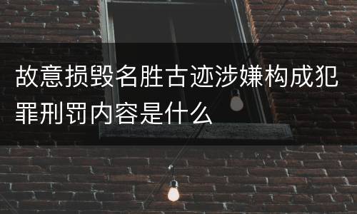 故意损毁名胜古迹涉嫌构成犯罪刑罚内容是什么