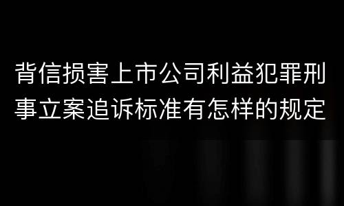 背信损害上市公司利益犯罪刑事立案追诉标准有怎样的规定