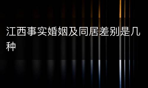 江西事实婚姻及同居差别是几种
